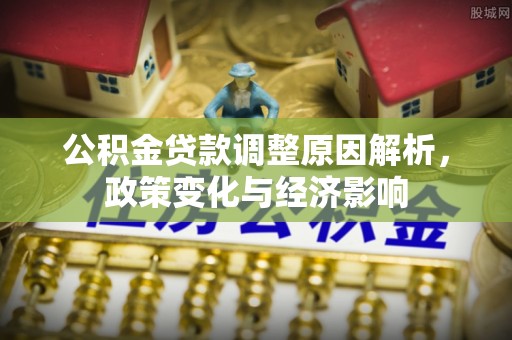 大通公积金贷款调整原因解析，政策变化与经济影响