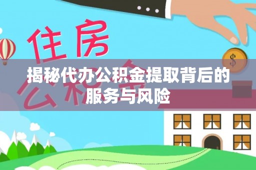 大通揭秘代办公积金提取背后的服务与风险
