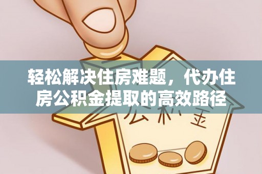 大通轻松解决住房难题，代办住房公积金提取的高效路径