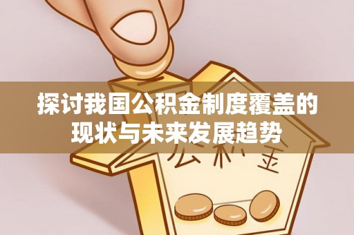 大通探讨我国公积金制度覆盖的现状与未来发展趋势