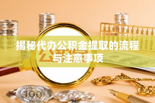 大通揭秘代办公积金提取的流程与注意事项
