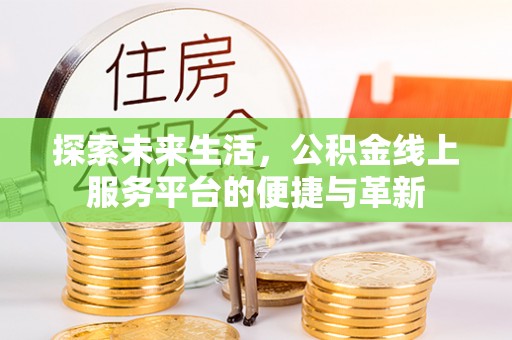 大通探索未来生活，公积金线上服务平台的便捷与革新