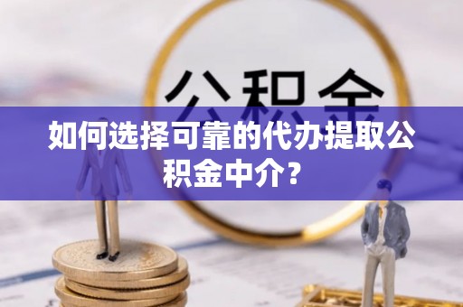 大通如何选择可靠的代办提取公积金中介？