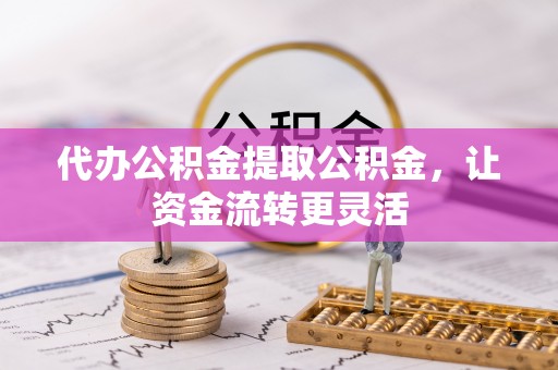 大通代办公积金提取公积金，让资金流转更灵活