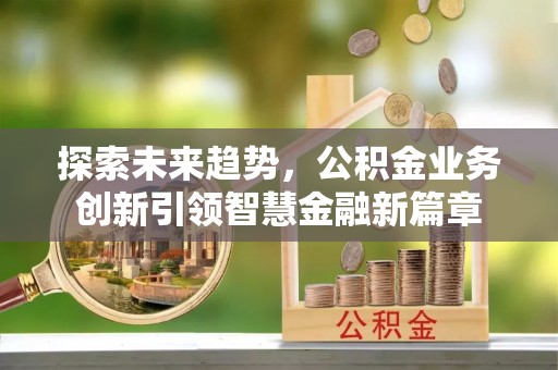 大通探索未来趋势，公积金业务创新引领智慧金融新篇章