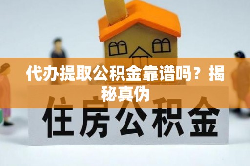 大通代办提取公积金靠谱吗？揭秘真伪