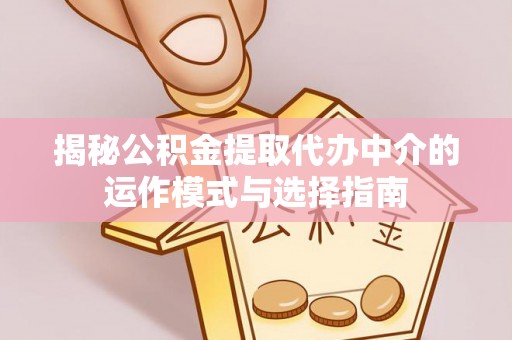 大通揭秘公积金提取代办中介的运作模式与选择指南