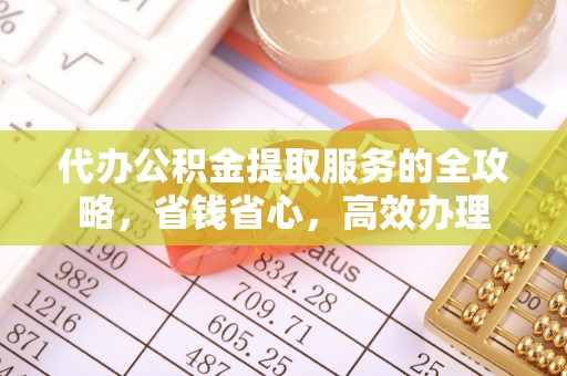 大通代办公积金提取服务的全攻略，省钱省心，高效办理