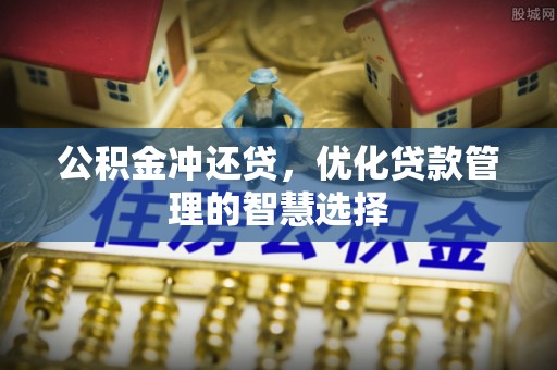 大通公积金冲还贷，优化贷款管理的智慧选择