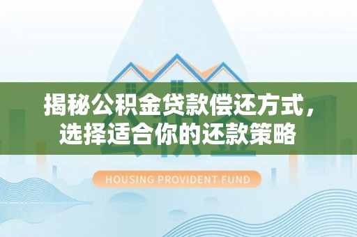 大通揭秘公积金贷款偿还方式，选择适合你的还款策略