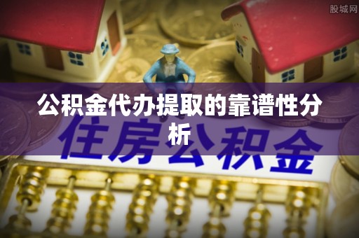 大通公积金代办提取的靠谱性分析