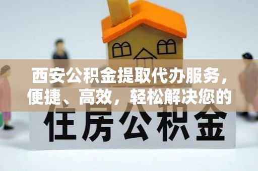 大通西安公积金提取代办服务，便捷、高效，轻松解决您的资金需求