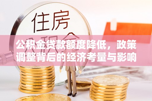 大通公积金贷款额度降低，政策调整背后的经济考量与影响
