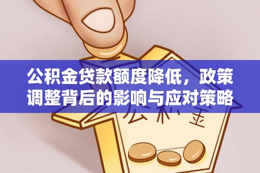 大通公积金贷款额度降低，政策调整背后的影响与应对策略
