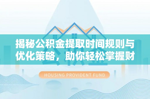 大通揭秘公积金提取时间规则与优化策略，助你轻松掌握财富流动