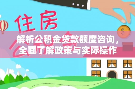 大通解析公积金贷款额度咨询，全面了解政策与实际操作
