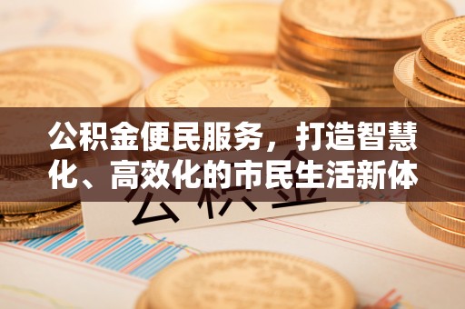 大通公积金便民服务，打造智慧化、高效化的市民生活新体验