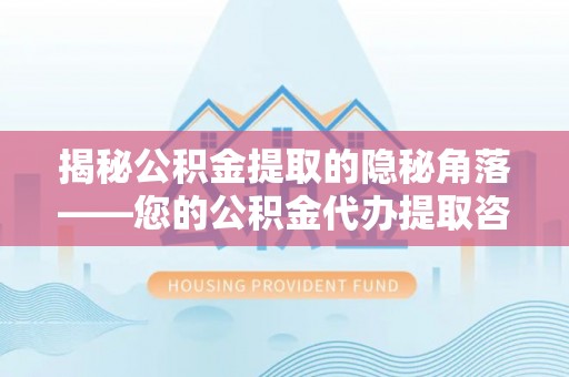大通揭秘公积金提取的隐秘角落——您的公积金代办提取咨询指南