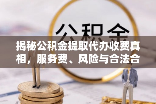 大通揭秘公积金提取代办收费真相，服务费、风险与合法合规全解析