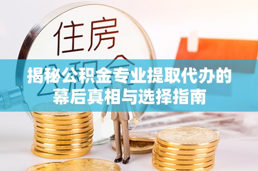 大通揭秘公积金专业提取代办的幕后真相与选择指南