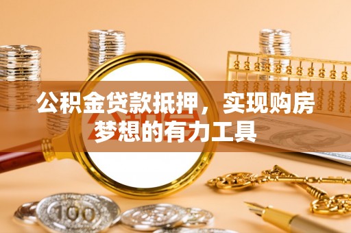 大通公积金贷款抵押，实现购房梦想的有力工具