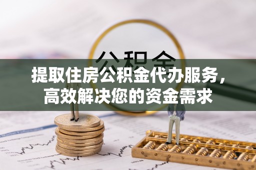 大通提取住房公积金代办服务，高效解决您的资金需求