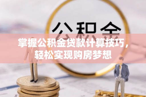 大通掌握公积金贷款计算技巧，轻松实现购房梦想