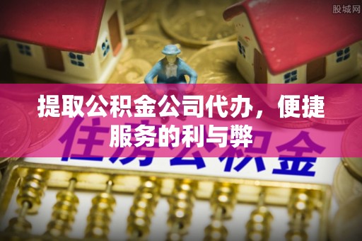 大通提取公积金公司代办，便捷服务的利与弊