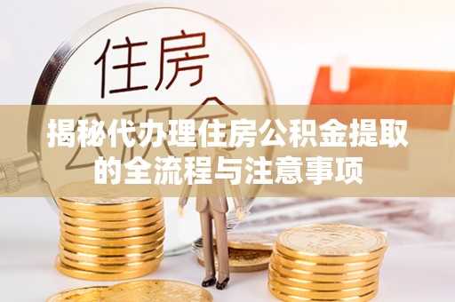 大通揭秘代办理住房公积金提取的全流程与注意事项