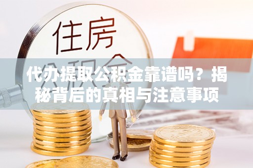 大通代办提取公积金靠谱吗？揭秘背后的真相与注意事项