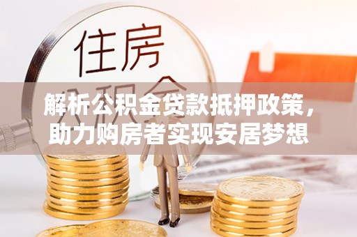 大通解析公积金贷款抵押政策，助力购房者实现安居梦想