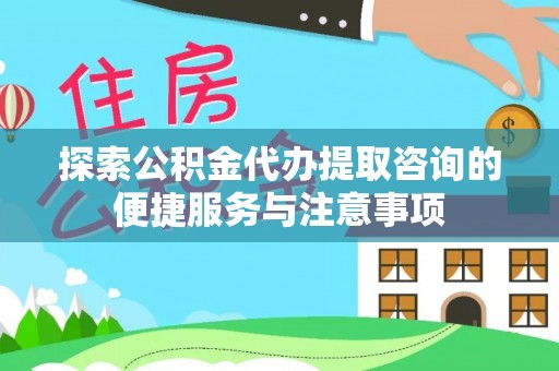 大通探索公积金代办提取咨询的便捷服务与注意事项