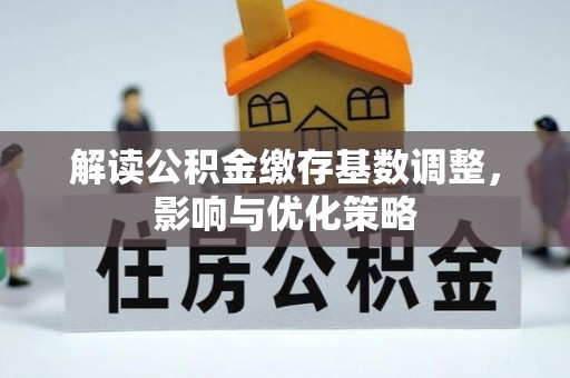 大通解读公积金缴存基数调整，影响与优化策略