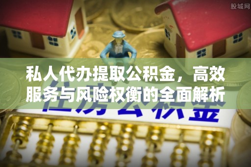 大通私人代办提取公积金，高效服务与风险权衡的全面解析