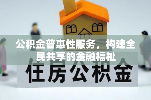 大通公积金普惠性服务，构建全民共享的金融福祉