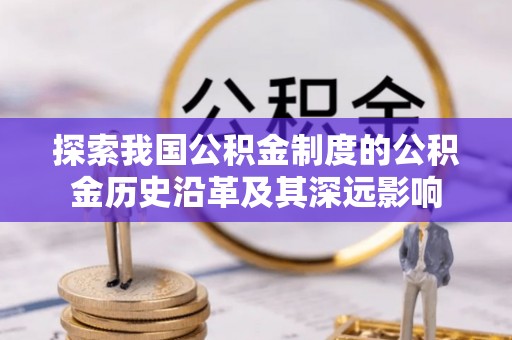 大通探索我国公积金制度的公积金历史沿革及其深远影响