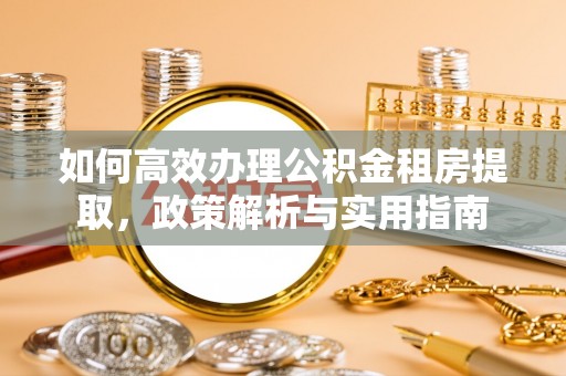 大通如何高效办理公积金租房提取，政策解析与实用指南