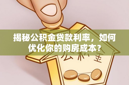 大通揭秘公积金贷款利率，如何优化你的购房成本？