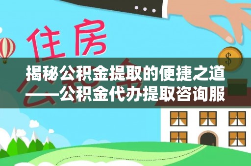 大通揭秘公积金提取的便捷之道——公积金代办提取咨询服务全解析