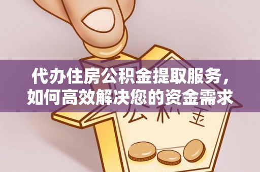 大通代办住房公积金提取服务，如何高效解决您的资金需求