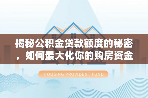 大通揭秘公积金贷款额度的秘密，如何最大化你的购房资金