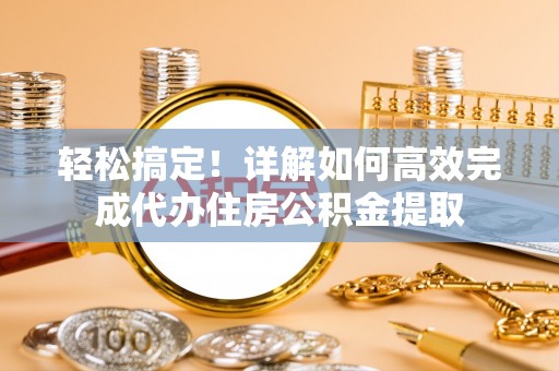 大通轻松搞定！详解如何高效完成代办住房公积金提取