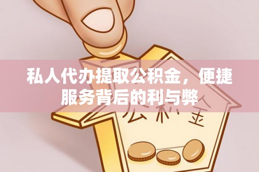 大通私人代办提取公积金，便捷服务背后的利与弊