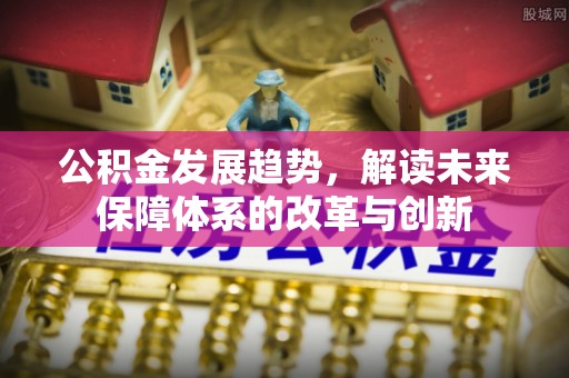 大通公积金发展趋势，解读未来保障体系的改革与创新