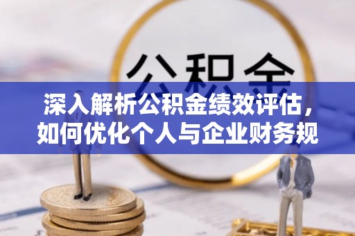 大通深入解析公积金绩效评估，如何优化个人与企业财务规划
