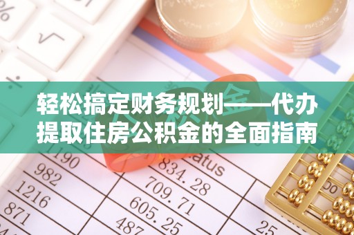 大通轻松搞定财务规划——代办提取住房公积金的全面指南