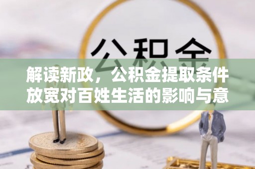 大通解读新政，公积金提取条件放宽对百姓生活的影响与意义