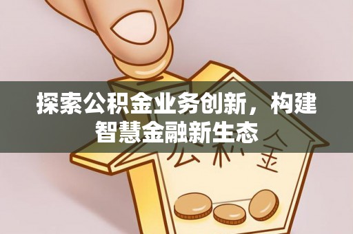 大通探索公积金业务创新，构建智慧金融新生态