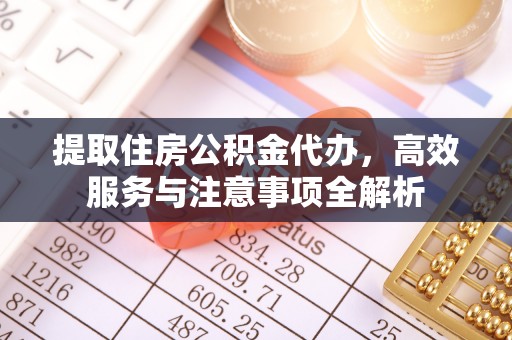 大通提取住房公积金代办，高效服务与注意事项全解析