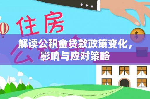 大通解读公积金贷款政策变化，影响与应对策略